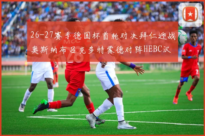 26-27赛季德国杯首轮对决拜仁迎战奥斯纳布吕克多特蒙德对阵HEBC汉堡