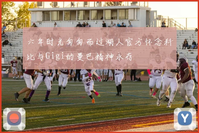 六年时光匆匆而过湖人官方怀念科比与Gigi的曼巴精神永存