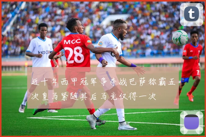 近十年西甲冠军争夺战巴萨称霸五次皇马紧随其后马竞仅得一次