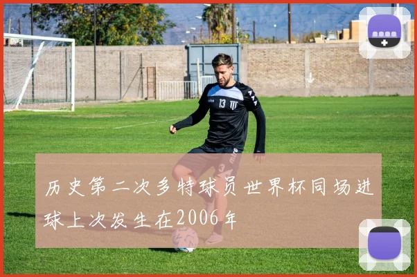 历史第二次多特球员世界杯同场进球上次发生在2006年