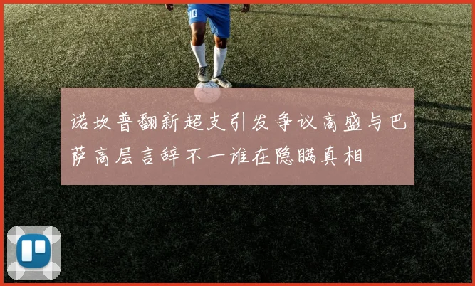 诺坎普翻新超支引发争议高盛与巴萨高层言辞不一谁在隐瞒真相